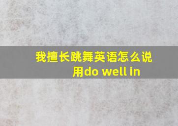 我擅长跳舞英语怎么说用do well in